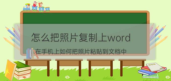 怎么把照片复制上word 在手机上如何把照片粘贴到文档中？